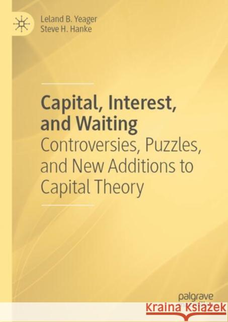 Capital, Interest, and Waiting: Controversies, Puzzles, and New Additions to Capital Theory Leland B. Yeager Steve H. Hanke 9783031633973 Palgrave MacMillan