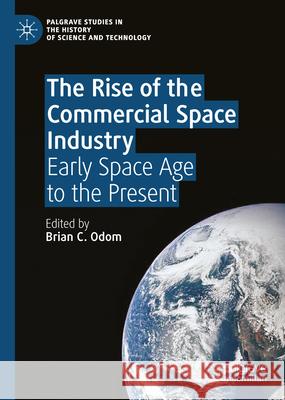Rise of the Commercial Space Industry: From the Birth of the Space Age to the Early Twenty-First Century Brian C. Odom 9783031634093