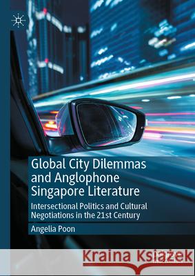 Global City Dilemmas and Anglophone Singapore Literature: Intersectional Politics and Cultural Negotiations in the 21st Century Angelia Poon 9783031634543