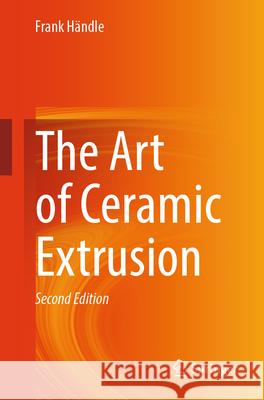 The Art of Ceramic Extrusion Frank H?ndle 9783031634703 Springer