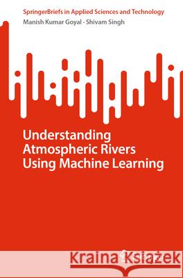 Understanding Atmospheric Rivers Using Machine Learning Manish Kumar Goyal Shivam Singh 9783031634772