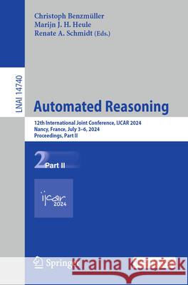 Automated Reasoning: 12th International Joint Conference, Ijcar 2024, Nancy, France, July 3-6, 2024, Proceedings, Part II Christoph Benzm?ller Marijn J. H. Heule Renate A. Schmidt 9783031635007