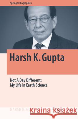 Harsh K. Gupta: Not a Day Different My Life in Earth Science Harsh K. Gupta 9783031635601