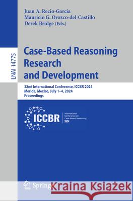 Case-Based Reasoning Research and Development: 32nd International Conference, Iccbr 2024, Merida, Mexico, July 1-4, 2024, Proceedings Juan A. Recio-Garcia Mauricio G. Orozco-Del-Castillo Derek Bridge 9783031636455