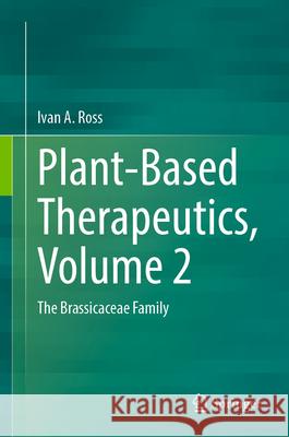 Plant-Based Therapeutics, Volume 2: The Brassicaceae Family Ivan a. Ross 9783031636806 Springer