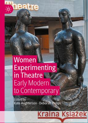 Women Experimenting in Theatre: Early Modern to Contemporary Kate Aughterson Deborah Philips 9783031636882