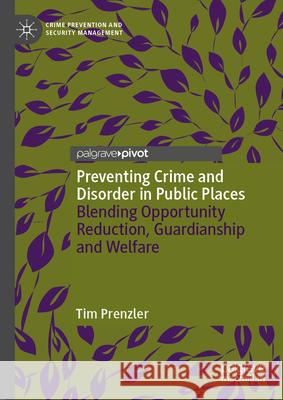 Preventing Crime and Disorder in Public Places: Blending Opportunity Reduction, Guardianship and Welfare Tim Prenzler 9783031637636