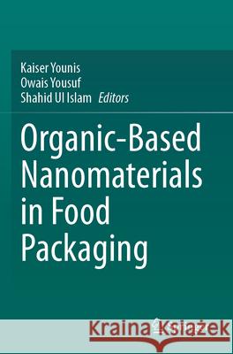 Organic-Based Nanomaterials in Food Packaging Kaiser Younis Owais Yousuf Shahid U 9783031638312 Springer