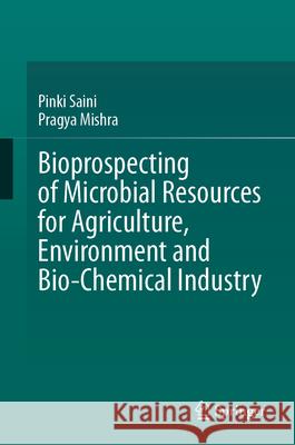 Bioprospecting of Microbial Resources for Agriculture, Environment and Bio-Chemical Industry Pinki Saini Pragya Mishra 9783031638435 Springer