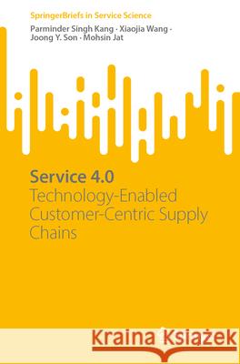 Service 4.0: Technology-Enabled Customer-Centric Supply Chains Parminder Singh Kang Xiaojia Wang Joong Y. Son 9783031638749