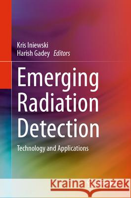 Emerging Radiation Detection: Technology and Applications Kris Iniewski Harish Gadey 9783031638961