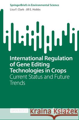 International Regulation of Gene Editing Technologies in Crops: Current Status and Future Trends Lisa F. Clark Jill E. Hobbs 9783031639166