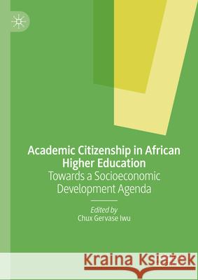 Academic Citizenship in African Higher Education: Towards a Socioeconomic Development Agenda Chux Gervase Iwu 9783031639562