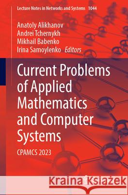 Current Problems of Applied Mathematics and Computer Systems: Cpamcs 2023 Anatoly Alikhanov Andrei Tchernykh Mikhail Babenko 9783031640094 Springer