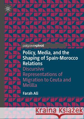 Policy, Media, and the Shaping of Spain-Morocco Relations: Discursive Representations of Migration to Ceuta and Melilla Farah Ali 9783031640162 Palgrave MacMillan