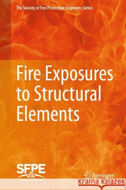 Fire Exposures to Structural Elements Society for Fire Protection Engineers 9783031640247 Springer