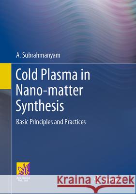 Cold Plasma in Nano-Matter Synthesis: Basic Principles and Practices A. Subrahmanyam 9783031640407 Springer