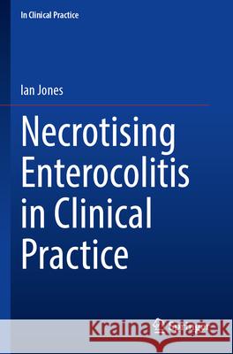 Necrotising Enterocolitis in Clinical Practice Ian Jones 9783031641473 Springer