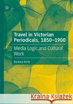 Travel in Victorian Periodicals, 1850-1900: Media Logic and Cultural Work Barbara Korte 9783031641961 Palgrave MacMillan