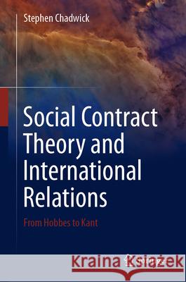 Social Contract Theory and International Relations: From Hobbes to Kant Stephen Chadwick 9783031642203