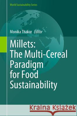 Millets: The Multi-Cereal Paradigm for Food Sustainability Monika Thakur 9783031642364