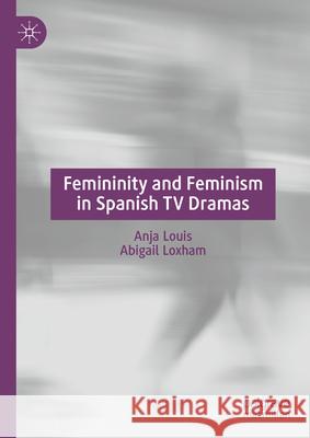Femininity and Feminism in Spanish TV Dramas Anja Louis, Abigail Loxham 9783031643682 Springer Nature Switzerland