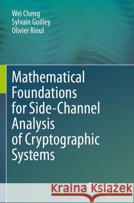 Mathematical Foundations for Side-Channel Analysis of Cryptographic Systems Cheng, Wei, Guilley, Sylvain, Rioul, Olivier 9783031644016