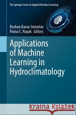 Applications of Machine Learning in Hydroclimatology Roshan Karan Srivastav Purna C. Nayak 9783031644023 Springer