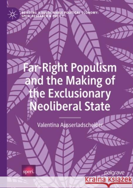 Far-Right Populism and the Making of the Exclusionary Neoliberal State Valentina Ausserladscheider 9783031644665 Springer International Publishing AG