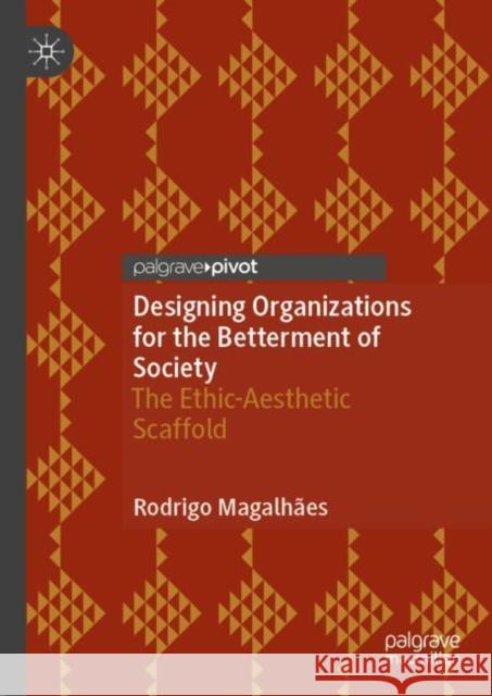 Designing Organizations for the Betterment of Society: The Ethic-Aesthetic Scaffold Rodrigo Magalhaes 9783031644825 Springer International Publishing AG