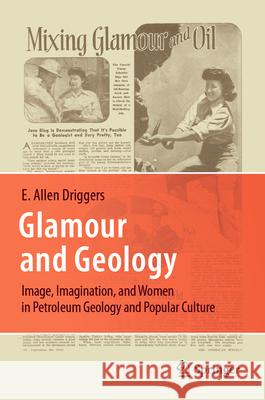 Glamour and Geology: Image, Imagination, and Women in Petroleum Geology and Popular Culture E. Allen Driggers 9783031645242 Springer