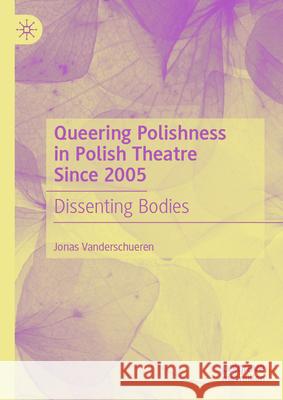 Queering Polishness in Polish Theatre Since 2005: Dissenting Bodies Jonas Vanderschueren 9783031645372 Palgrave MacMillan