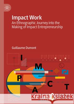 Impact Work: An Ethnographic Journey Into the Making of Impact Entrepreneurship Guillaume Dumont 9783031646607