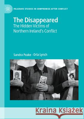 The Disappeared: The Hidden Victims of Northern Ireland's Conflict Sandra Peake Orla Lynch 9783031647123 Palgrave MacMillan