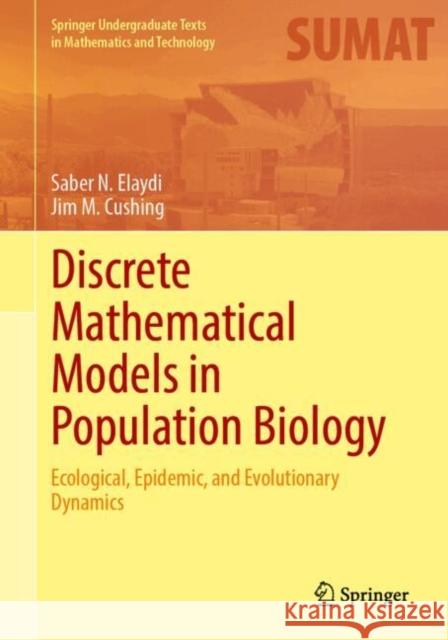 Discrete Mathematical Models in Population Biology: Ecological, Epidemic, and Evolutionary Dynamics Saber N. Elaydi Jim M. Cushing 9783031647949 Springer International Publishing AG