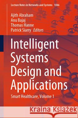 Intelligent Systems Design and Applications: Smart Healthcare, Volume 1 Ajith Abraham Anu Bajaj Thomas Hanne 9783031648120 Springer