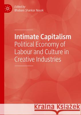 Intimate Capitalism: Political Economy of Labour and Culture in Creative Industries Bhabani Shankar Nayak 9783031649431 Palgrave MacMillan