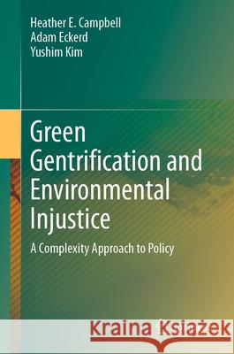 Green Gentrification and Environmental Injustice: A Complexity Approach to Policy Heather E. Campbell Adam Eckerd Yushim Kim 9783031650994