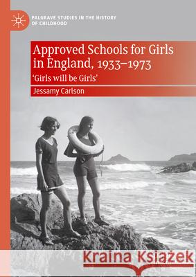 Approved Schools for Girls in England, 1933-1973: 'Girls Will Be Girls' Jessamy Carlson 9783031651076 Palgrave MacMillan