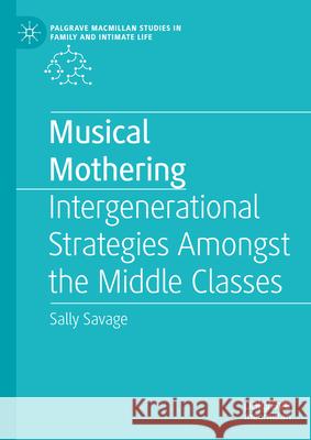 Musical Mothering: Intergenerational Strategies Amongst the Middle Classes Sally Savage 9783031651564 Palgrave MacMillan