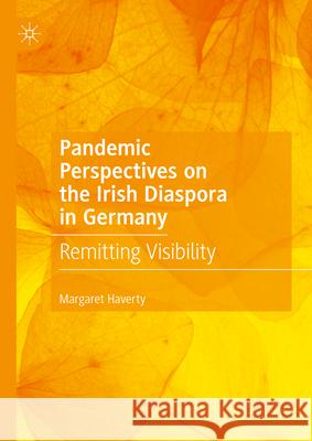 Pandemic Perspectives on the Irish Diaspora in Germany: Remitting Visibility Margaret Haverty 9783031652103 Palgrave MacMillan