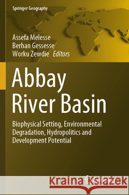 Abbay River Basin: Biophysical Setting, Environmental Degradation, Hydropolitics and Development Potential Assefa Melesse Berhan Gessesse Worku Zewdie 9783031652431