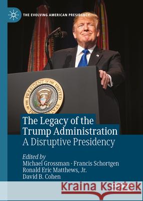 The Legacy of the Trump Administration: A Disruptive Presidency Michael Grossman Francis Schortgen Ronald Eric Matthew 9783031652462