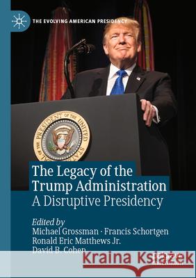 The Legacy of the Trump Administration: A Disruptive Presidency Michael Grossman Francis Schortgen Ronald Eric Matthew 9783031652493