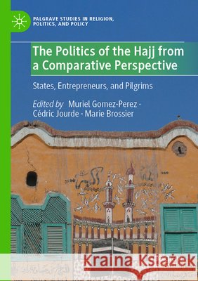The Politics of the Hajj from a Comparative Perspective: States, Entrepreneurs, and Pilgrims Muriel Gomez-Perez C?dric Jourde Marie Brossier 9783031653513 Palgrave MacMillan