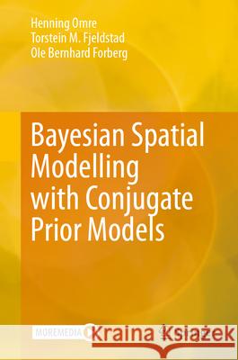 Bayesian Spatial Modelling with Conjugate Prior Models Henning Omre Torstein M. Fjeldstad Ole Bernhard Forberg 9783031654176