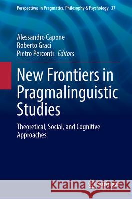 New Frontiers in Pragmalinguistic Studies: Theoretical, Social, and Cognitive Approaches Alessandro Capone Roberto Graci Pietro Perconti 9783031655012 Springer