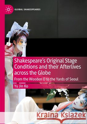 Shakespeare's Original Stage Conditions and their Afterlives across the Globe Ko, Yu Jin 9783031655128 Springer Nature Switzerland