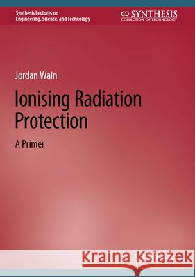 Ionising Radiation Protection: A Primer Jordan Wain 9783031655241