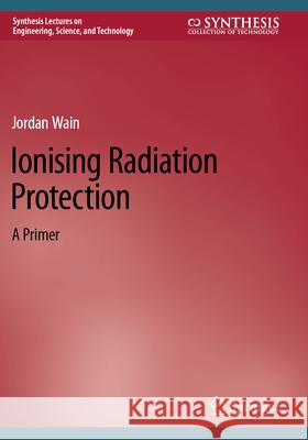 Ionising Radiation Protection: A Primer Jordan Wain 9783031655272